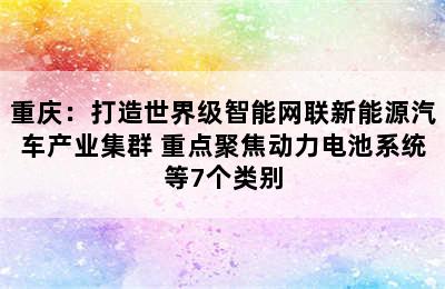 重庆：打造世界级智能网联新能源汽车产业集群 重点聚焦动力电池系统等7个类别